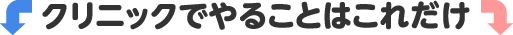 クリニックでやることはこれだけ