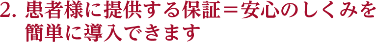 患者様に提供する保証=安心のしくみを簡単に導入できます