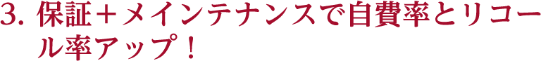 保証+メインテナンスで自費率とリコール率アップ!