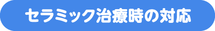 セラミック治療時の対応